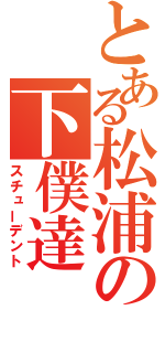 とある松浦の下僕達（スチューデント）