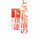 とある松浦の下僕達（スチューデント）