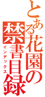 とある花園の禁書目録（インデックス）