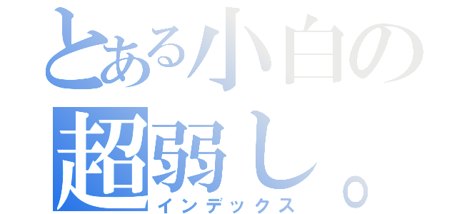 とある小白の超弱し。（インデックス）