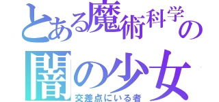 とある魔術科学の闇の少女（交差点にいる者）