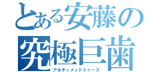 とある安藤の究極巨歯（アルティメットトゥース）