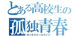 とある高校生の孤独青春（ボッチスクールライフ）