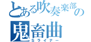 とある吹奏楽部の鬼畜曲（Ｓライナー）