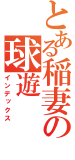 とある稲妻の球遊（インデックス）