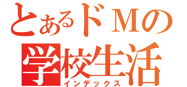 とあるドＭの学校生活（インデックス）