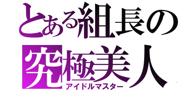 とある組長の究極美人（アイドルマスター）