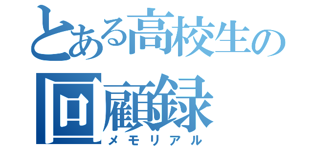 とある高校生の回顧録（メモリアル）