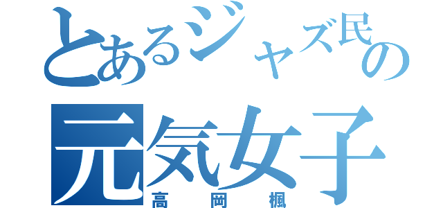 とあるジャズ民の元気女子（高岡楓）