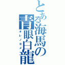 とある海馬の青眼白龍（オレノヨメ）