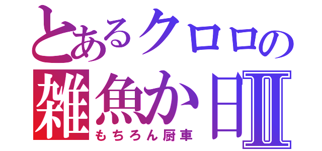 とあるクロロの雑魚か日記Ⅱ（もちろん厨車）