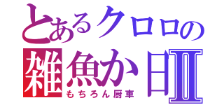 とあるクロロの雑魚か日記Ⅱ（もちろん厨車）