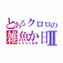 とあるクロロの雑魚か日記Ⅱ（もちろん厨車）