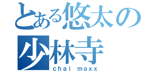 とある悠太の少林寺（ｃｈａｉ ｍａｘｘ）