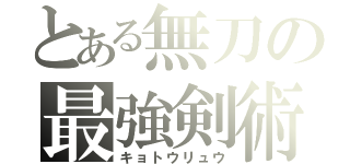 とある無刀の最強剣術（キョトウリュウ）