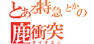 とある特急とかちの鹿衝突（ダイチエン）