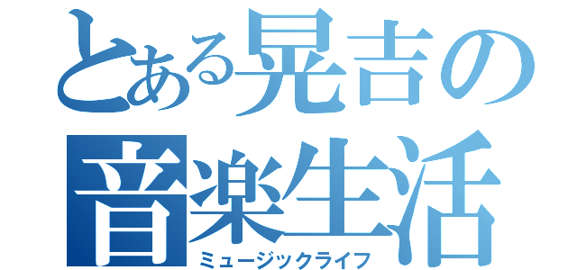 とある晃吉の音楽生活（ミュージックライフ）