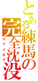 とある練馬の完全沈没（サブメルグ）