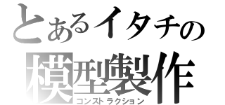 とあるイタチの模型製作（コンストラクション）