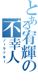 とある宥輝の不幸人（ノーラッキー）