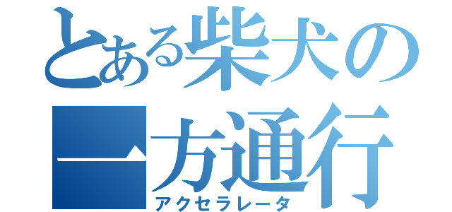 とある柴犬の一方通行（アクセラレータ）