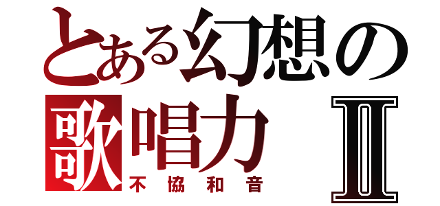 とある幻想の歌唱力Ⅱ（不協和音）