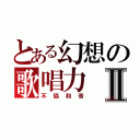 とある幻想の歌唱力Ⅱ（不協和音）