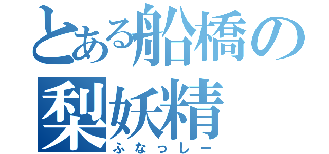 とある船橋の梨妖精（ふなっしー）