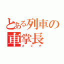 とある列車の車掌長（カレチ）