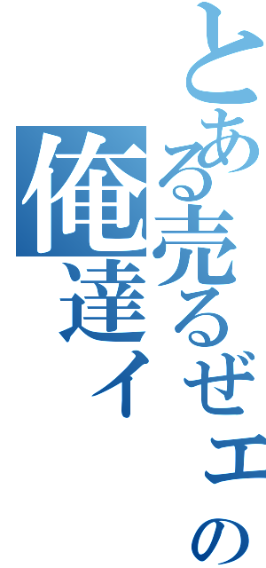 とある売るぜェの俺達ィ（）