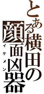 とある横田の顔面凶器（イケメン）