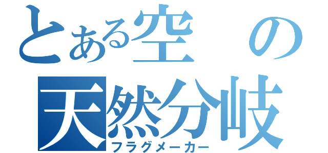 とある空の天然分岐（フラグメーカー）