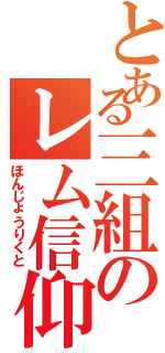 とある三組のレム信仰者（ほんじょうりくと）