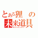 とある狸の未来道具（チョコランタン）