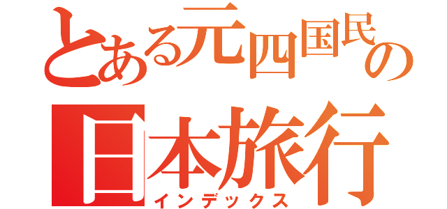 とある元四国民の日本旅行（インデックス）