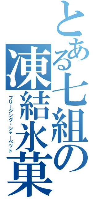 とある七組の凍結氷菓（フリージング・シャーベット）