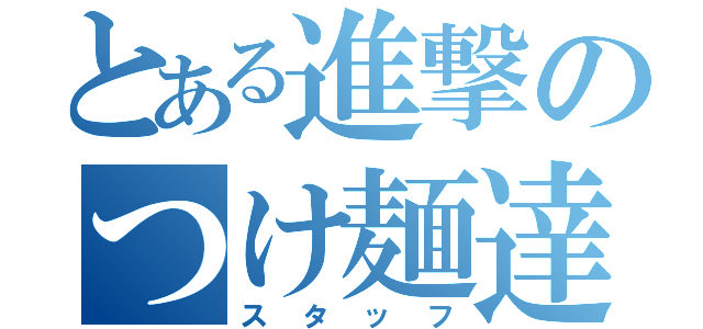 とある進撃のつけ麺達（スタッフ）