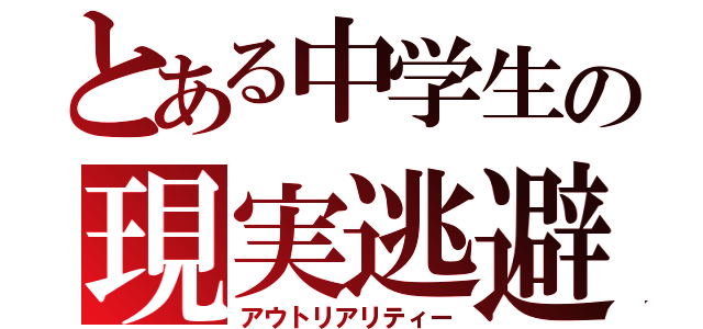 とある中学生の現実逃避（アウトリアリティー）