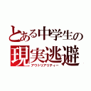 とある中学生の現実逃避（アウトリアリティー）