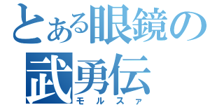 とある眼鏡の武勇伝（モルスァ）