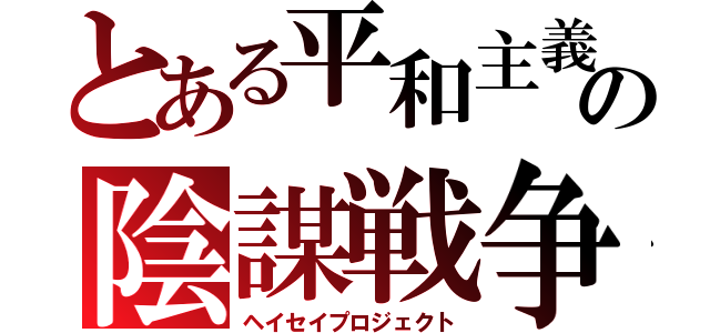 とある平和主義の陰謀戦争（ヘイセイプロジェクト）