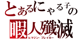 とあるにゃる子の暇人殲滅（ヒマジン・ブレイカー）