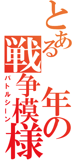 とある　年の戦争模様（バトルシーン）