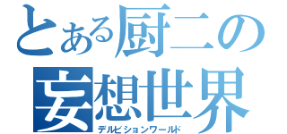 とある厨二の妄想世界（デルビションワールド）