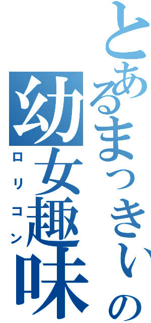 とあるまっきぃの幼女趣味（ロリコン）