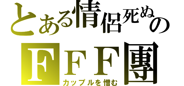 とある情侶死ぬのＦＦＦ團（カップルを憎む）