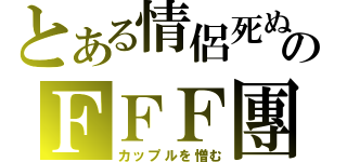 とある情侶死ぬのＦＦＦ團（カップルを憎む）