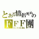 とある情侶死ぬのＦＦＦ團（カップルを憎む）