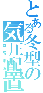 とある冬型の気圧配置（西高東低）