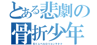 とある悲劇の骨折少年（引くレベルロリコンヲタク）